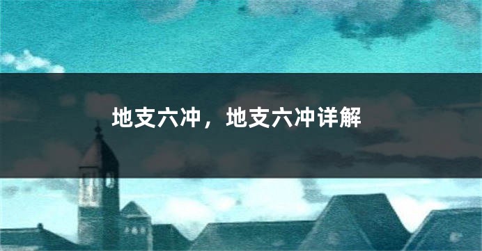 地支六冲，地支六冲详解