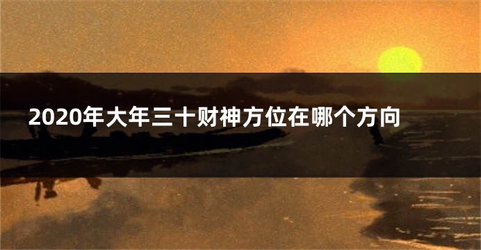 2020年大年三十财神方位在哪个方向