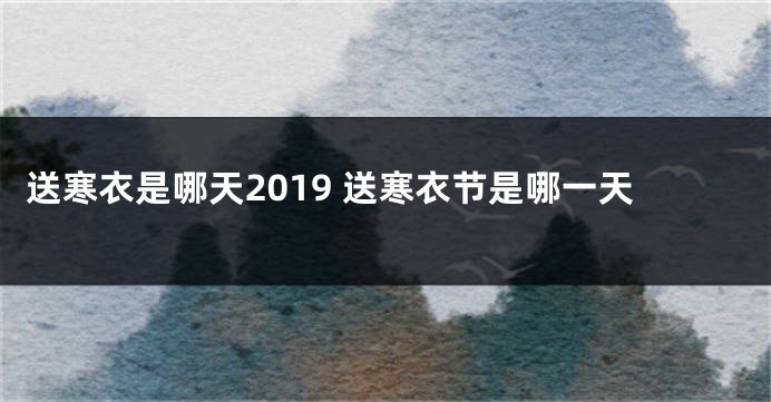 送寒衣是哪天2019 送寒衣节是哪一天