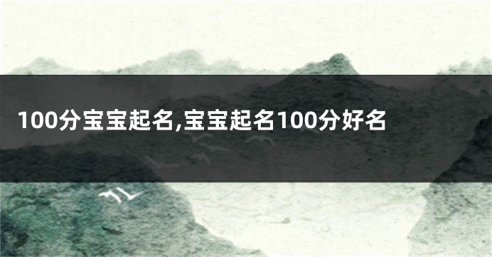 100分宝宝起名,宝宝起名100分好名