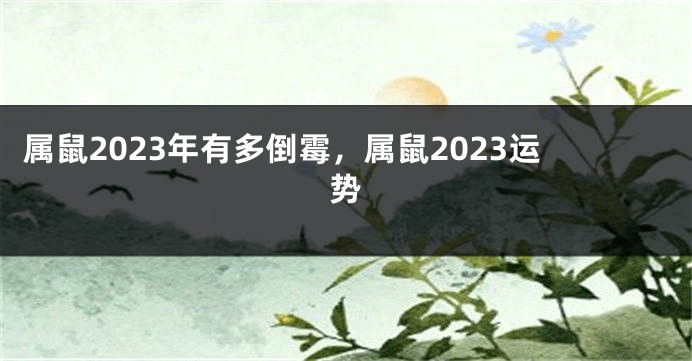 属鼠2023年有多倒霉，属鼠2023运势