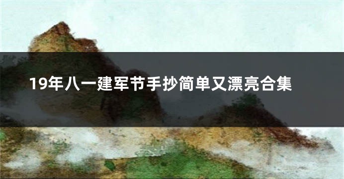 19年八一建军节手抄简单又漂亮合集