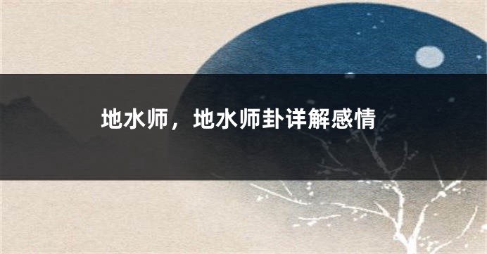 地水师，地水师卦详解感情