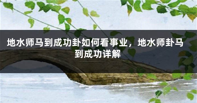 地水师马到成功卦如何看事业，地水师卦马到成功详解