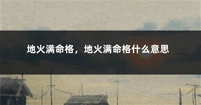 地火满命格，地火满命格什么意思