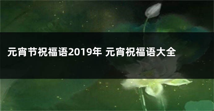 元宵节祝福语2019年 元宵祝福语大全