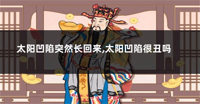 太阳凹陷突然长回来,太阳凹陷很丑吗