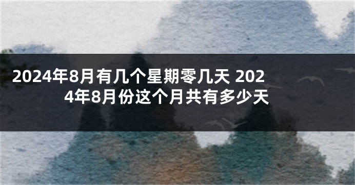 2024年8月有几个星期零几天 2024年8月份这个月共有多少天