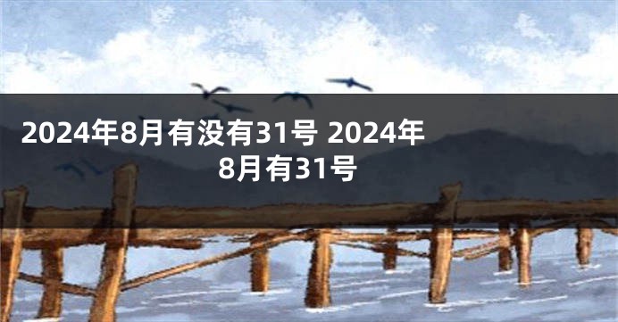 2024年8月有没有31号 2024年8月有31号