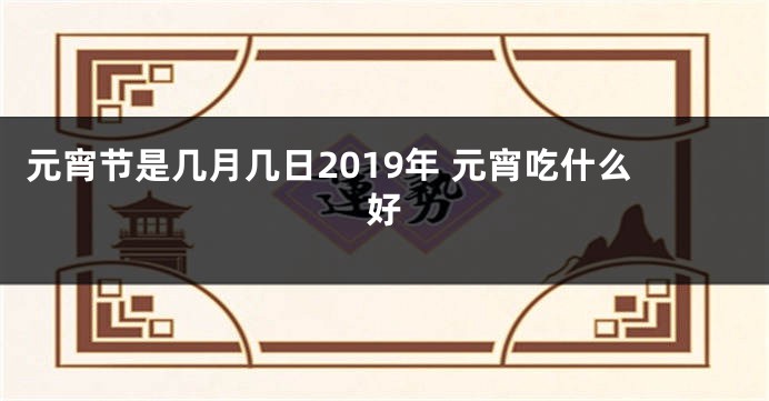 元宵节是几月几日2019年 元宵吃什么好