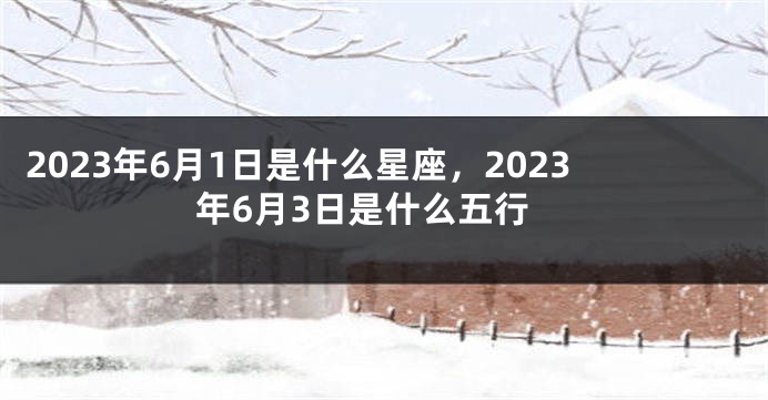 2023年6月1日是什么星座，2023年6月3日是什么五行