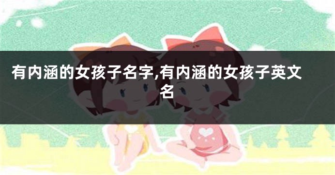 有内涵的女孩子名字,有内涵的女孩子英文名