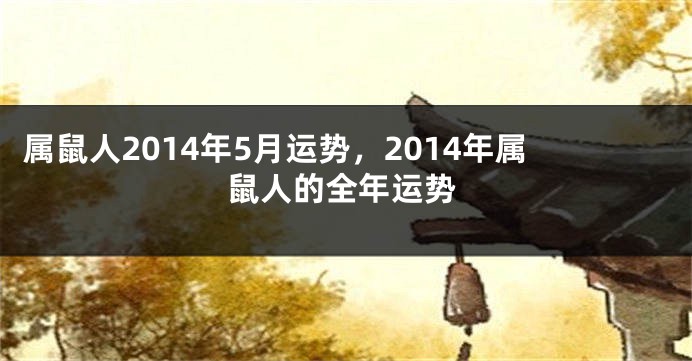 属鼠人2014年5月运势，2014年属鼠人的全年运势