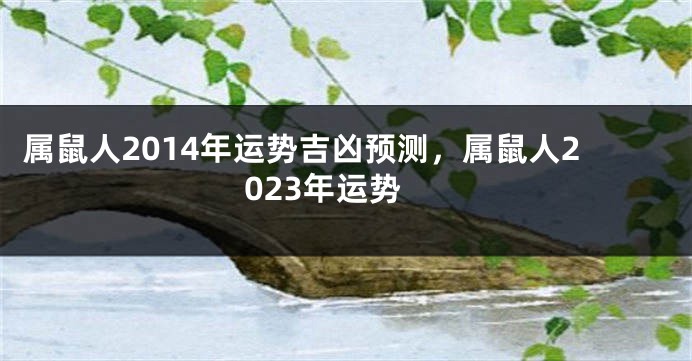 属鼠人2014年运势吉凶预测，属鼠人2023年运势