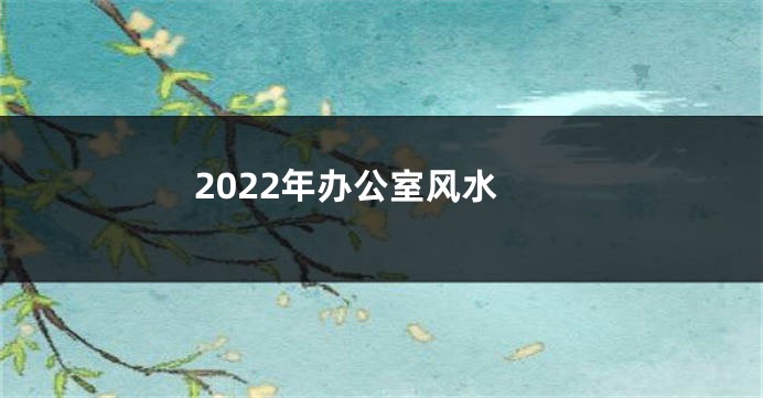 2022年办公室风水