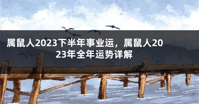 属鼠人2023下半年事业运，属鼠人2023年全年运势详解