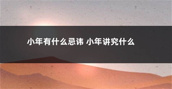 小年有什么忌讳 小年讲究什么