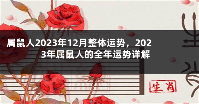 属鼠人2023年12月整体运势，2023年属鼠人的全年运势详解