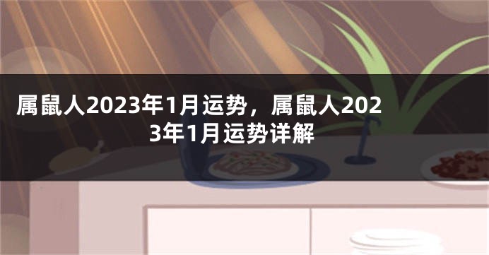 属鼠人2023年1月运势，属鼠人2023年1月运势详解