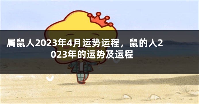 属鼠人2023年4月运势运程，鼠的人2023年的运势及运程