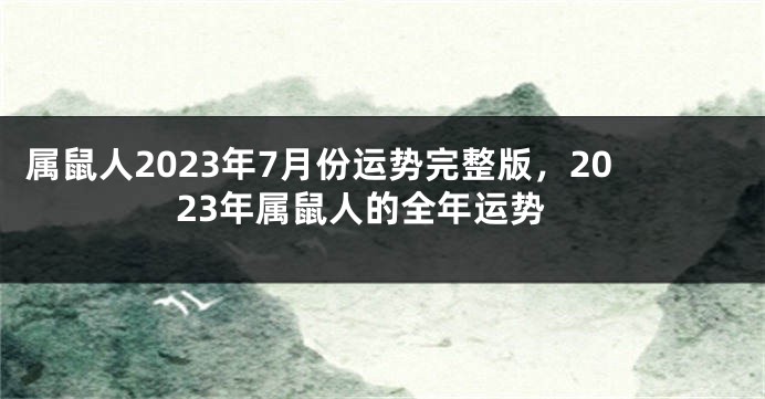 属鼠人2023年7月份运势完整版，2023年属鼠人的全年运势