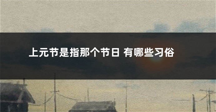 上元节是指那个节日 有哪些习俗