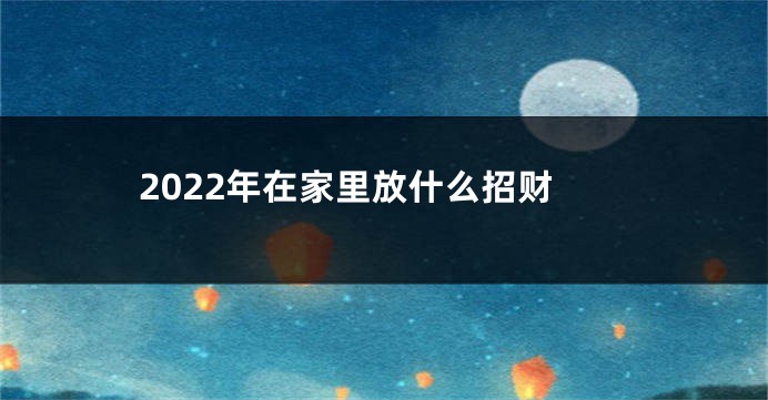 2022年在家里放什么招财