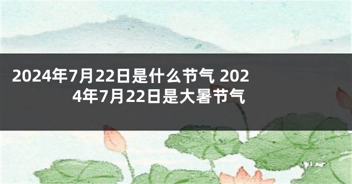 2024年7月22日是什么节气 2024年7月22日是大暑节气