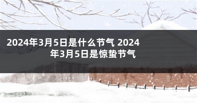 2024年3月5日是什么节气 2024年3月5日是惊蛰节气