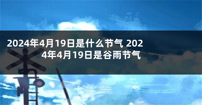 2024年4月19日是什么节气 2024年4月19日是谷雨节气