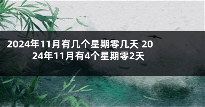 2024年11月有几个星期零几天 2024年11月有4个星期零2天