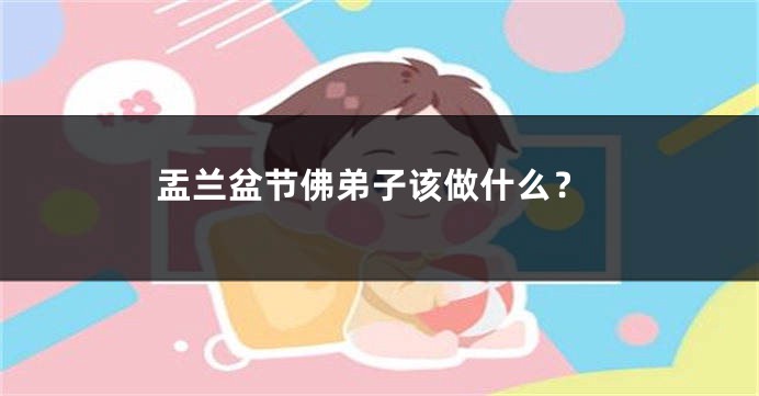 盂兰盆节佛弟子该做什么？