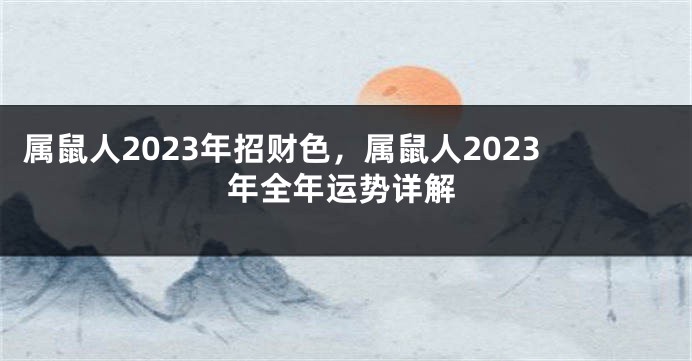 属鼠人2023年招财色，属鼠人2023年全年运势详解