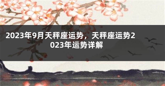 2023年9月天秤座运势，天秤座运势2023年运势详解