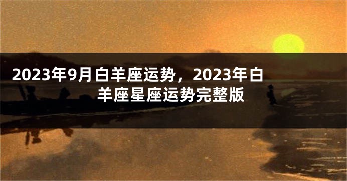 2023年9月白羊座运势，2023年白羊座星座运势完整版