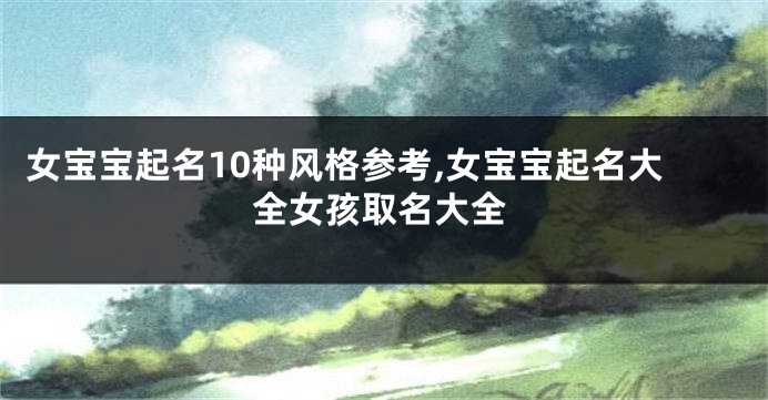 女宝宝起名10种风格参考,女宝宝起名大全女孩取名大全