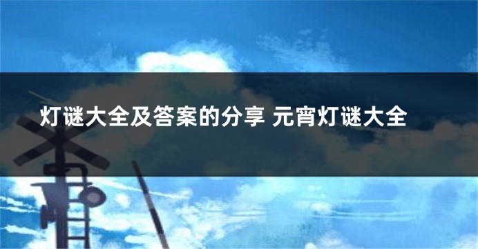 灯谜大全及答案的分享 元宵灯谜大全