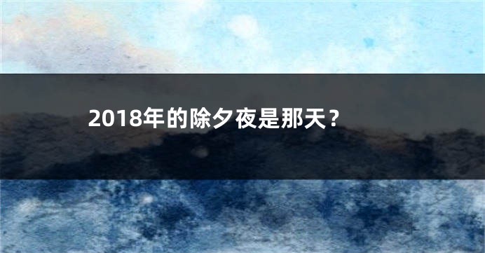 2018年的除夕夜是那天？