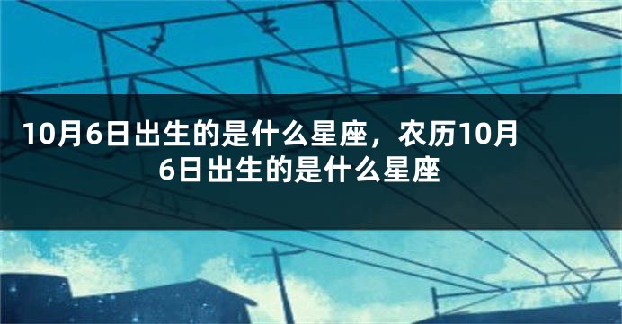 10月6日出生的是什么星座，农历10月6日出生的是什么星座