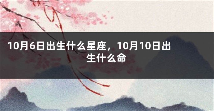 10月6日出生什么星座，10月10日出生什么命