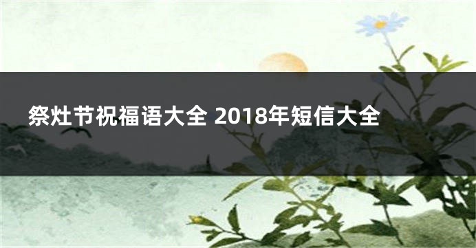 祭灶节祝福语大全 2018年短信大全