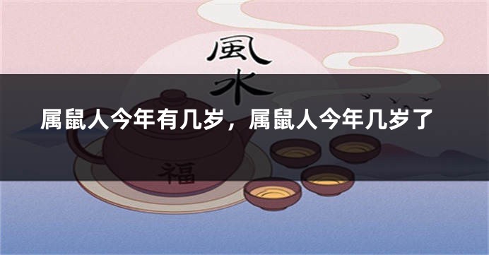 属鼠人今年有几岁，属鼠人今年几岁了