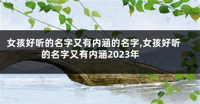 女孩好听的名字又有内涵的名字,女孩好听的名字又有内涵2023年