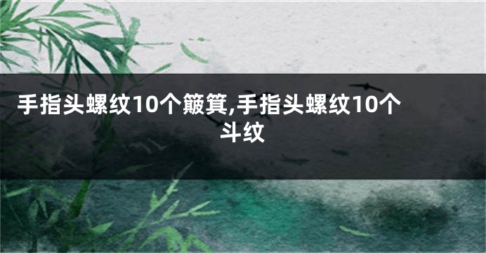 手指头螺纹10个簸箕,手指头螺纹10个斗纹