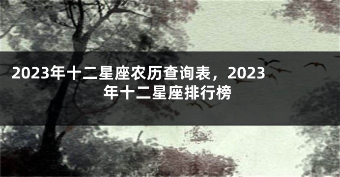 2023年十二星座农历查询表，2023年十二星座排行榜