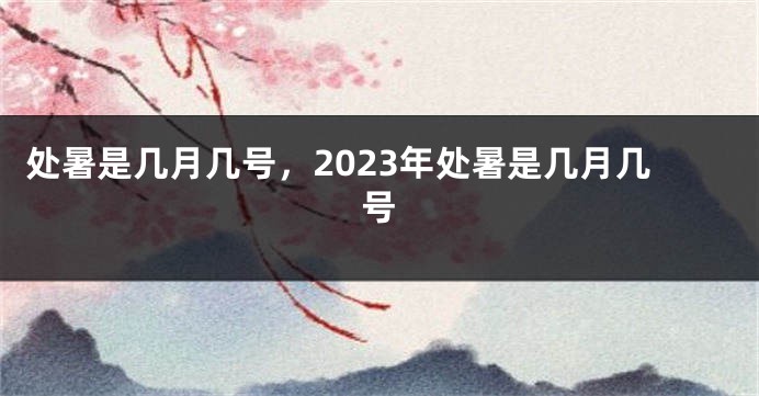 处暑是几月几号，2023年处暑是几月几号