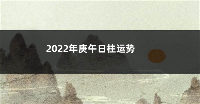 2022年庚午日柱运势