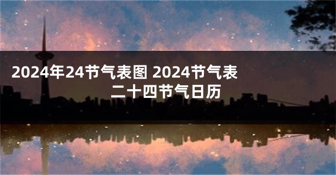 2024年24节气表图 2024节气表二十四节气日历