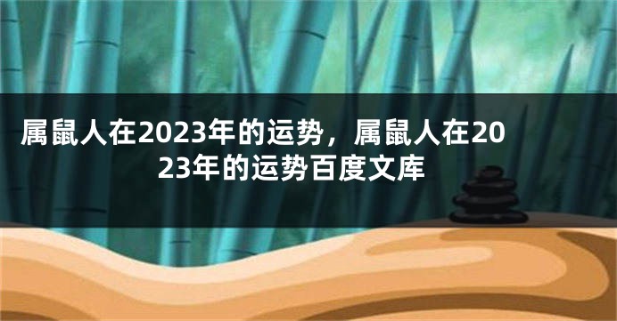 属鼠人在2023年的运势，属鼠人在2023年的运势百度文库