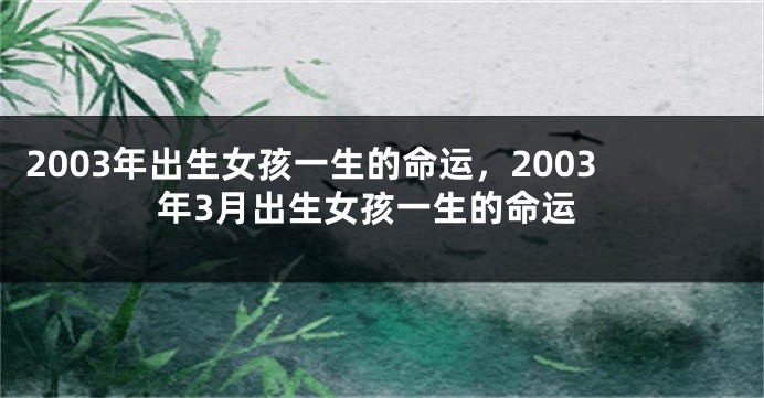 2003年出生女孩一生的命运，2003年3月出生女孩一生的命运